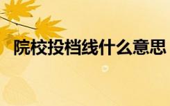 院校投档线什么意思（和录取线有啥区别）