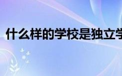 什么样的学校是独立学院 和民办学校的区别