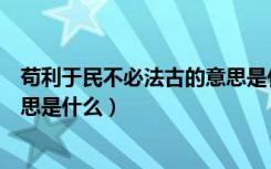 苟利于民不必法古的意思是什么（苟日新日日新又日新的意思是什么）