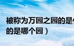 被称为万园之园的是什么园（被誉为万园之园的是哪个园）