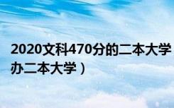 2020文科470分的二本大学（2022高考470分左右有哪些公办二本大学）