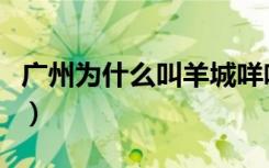 广州为什么叫羊城咩咩咩（广州为什么叫羊城）