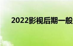 2022影视后期一般工资多少？好吃吗？