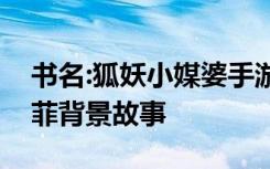 书名:狐妖小媒婆手游狐妖众生第三部粉丝云菲背景故事