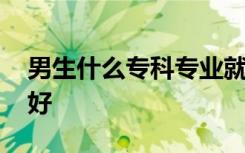男生什么专科专业就业前景好 选择哪些专业好