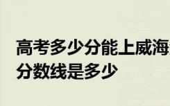 高考多少分能上威海海洋职业学院 2020录取分数线是多少