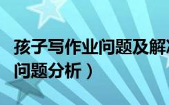 孩子写作业问题及解决方案（孩子写作存在的问题分析）