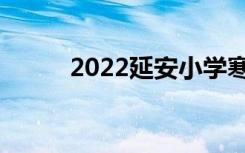 2022延安小学寒假放假时间安排