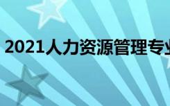 2021人力资源管理专业前景怎么样 好就业吗