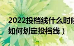 2022投档线什么时候出来（新高考下各高校如何划定投档线）