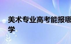 美术专业高考能报哪些学校 可以选择哪些大学
