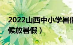 2022山西中小学暑假放假时间调整（什么时候放暑假）