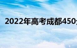 2022年高考成都450分左右的大学有哪些？