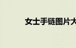 女士手链图片大全（女士手链）