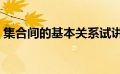 集合间的基本关系试讲（集合间的基本关系）