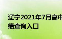 辽宁2021年7月高中学业水平合格性考试成绩查询入口
