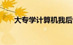 大专学计算机我后悔了 专科好就业吗
