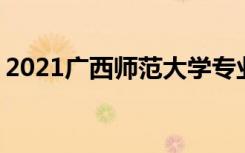 2021广西师范大学专业排名 哪些专业比较好