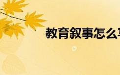 教育叙事怎么写（教育叙事）