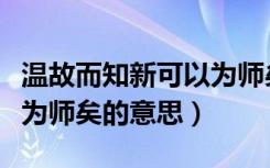 温故而知新可以为师矣朗读（温故而知新可以为师矣的意思）
