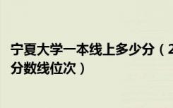 宁夏大学一本线上多少分（2022年宁夏一本大学排名及最低分数线位次）