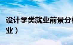 设计学类就业前景分析（设计学类包括什么专业）