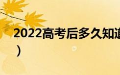 2022高考后多久知道录取结果（哪天出结果）