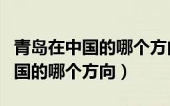 青岛在中国的哪个方向用英语表达（青岛在中国的哪个方向）