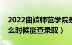 2022曲靖师范学院录取时间及查询入口（什么时候能查录取）