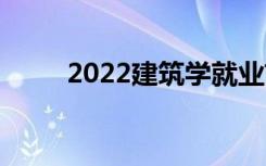 2022建筑学就业前景和薪资好吗？