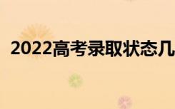 2022高考录取状态几天可查（什么时候查）