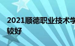 2021顺德职业技术学院专业排名 哪些专业比较好