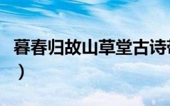 暮春归故山草堂古诗带拼音（暮春归故山草堂）