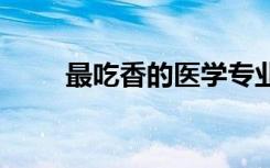 最吃香的医学专业 哪个专业好就业