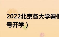 2022北京各大学暑假放假时间安排（几月几号开学）