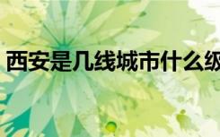 西安是几线城市什么级别（西安是几线城市）