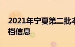 2021年宁夏第二批本科院校地方专项计划投档信息