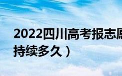 2022四川高考报志愿时间和截止时间（一般持续多久）