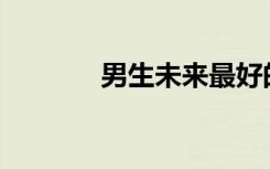 男生未来最好的工作是什么？