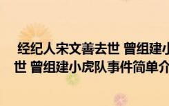  经纪人宋文善去世 曾组建小虎队怎么回事 经纪人宋文善去世 曾组建小虎队事件简单介绍