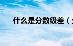 什么是分数级差（分数级差录取规则）