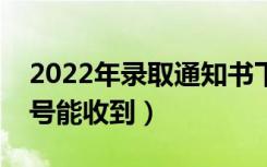 2022年录取通知书下发时间是什么时候（几号能收到）