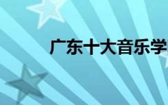 广东十大音乐学院有哪些 哪个好