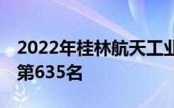 2022年桂林航天工业学院最新排名 全国排名第635名