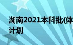 湖南2021本科批(体育类)征集志愿国家任务计划