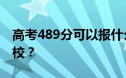 高考489分可以报什么？489分可以上哪些院校？