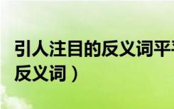 引人注目的反义词平平无奇对吗（引人注目的反义词）
