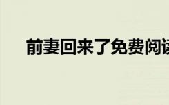 前妻回来了免费阅读（前妻回来了txt）