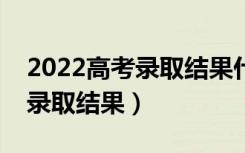 2022高考录取结果什么时候出来（几号查询录取结果）