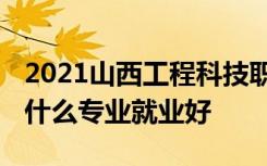 2021山西工程科技职业大学招生有哪些专业 什么专业就业好